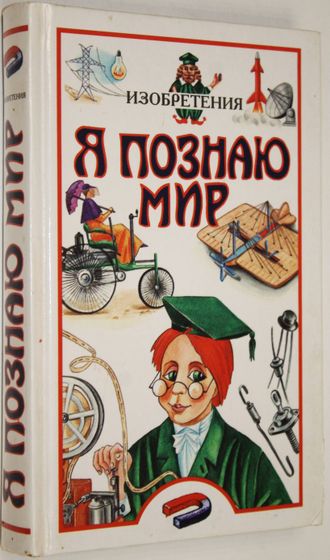 Я познаю мир. Детская энциклопедия. Изобретения. М.: АСТ. 1999 г.