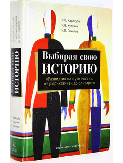 Карацуба И.В., Соколов Н.П., Курукин И.В. Выбирая свою историю: `Развилки` на пути России: от рюриковичей до олигархов. М.: КоЛибри. 2005г.