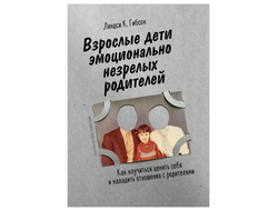 Взрослые дети эмоционально незрелых родителей. Как научиться ценить себя и наладить отношения с родителями. Линдси К. Гибсон