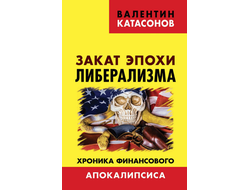 Закат эпохи либерализма. Хроника финансового апокалипсиса. В. Катасонов