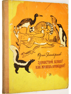 Дмитриев Ю. Здравствуй, белка! Как живешь, крокодил? М.: Детская литература. 1970г.