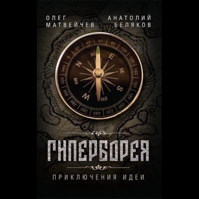 ГИПЕРБОРЕЯ. ПРИКЛЮЧЕНИЯ ИДЕИ. Олег Матвейчев, Анатолий Беляков