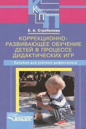 Коррекционно-развивающее обучение детей в процессе дидактических игр. Стребелева Е.А.