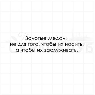 Золотые медали не для того, чтобы их носить, а чтобы заслуживать.