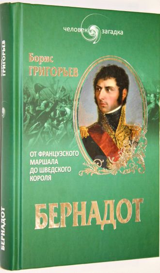 Григорьев Б.Н. Бернадот. От французского маршала до шведского короля. М.: Вече. 2015г.