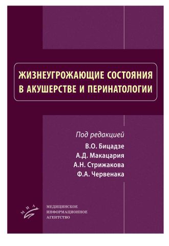 Жизнеугрожающие состояния в акушерстве и перинатологии. Бицадзе В.О., Макацария А.Д., Стрижаков А.Н., Червенак Ф.А. &quot;МИА&quot; (Медицинское информационное агентство). 2019