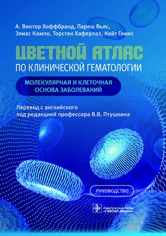 Цветной атлас по клинической гематологии. Молекулярная и клеточная основа заболеваний. Руководство. Хоффбранд А.В., Вьяс П., Кампо Э., Хаферлах Т., Гомес К. &quot;ГЭОТАР-Медиа&quot;. 2023