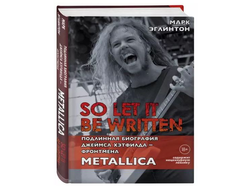 Марк Эглинтон: So let it be written. Подлинная биография фронтмена Metallica Джеймса Хэтфилда.