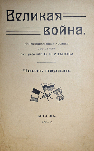 Иванов Ф.К. Великая война. Иллюстрированная хроника. М.: Типо-цинкография `Московского листка`, 1915.