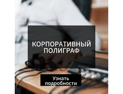 ПОЛИГРАФ КОРПОРАТИВНЫЙ, ПРОВЕРКА СОТРУДНИКОВ В КОМПАНИИ