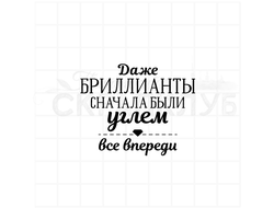 Штамп с надписью Даже бриллианты сначала были углем. все впереди