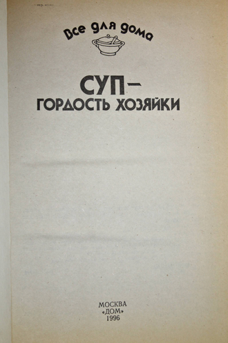 Суп- гордость хозяйки. М.: Дом. 1996.
