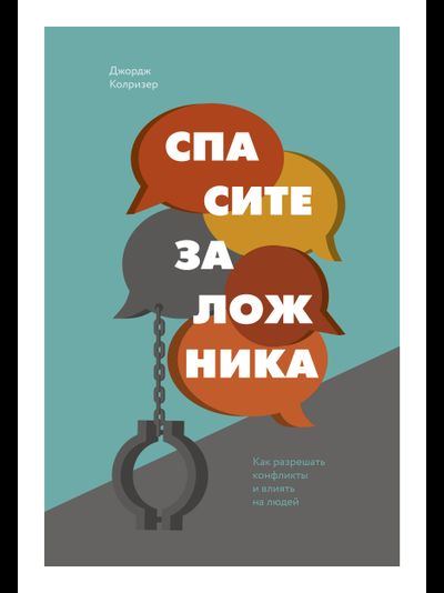 Спасите заложника. Как разрешать конфликты и влиять на людей. Джордж Колризер