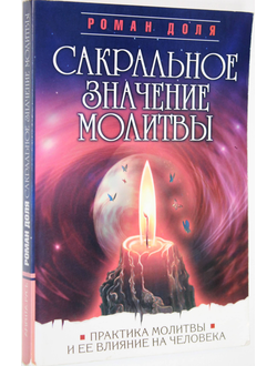 Доля Роман. Сакральное значение молитвы. Практика молитвы и ее влияние на человека. М.: Амрита-Русь. 2009г.