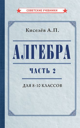 Алгебра. Часть 2. Учебник для 8-10 классов. А.П.Киселев  [1938]