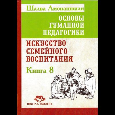 Основы гуманной педагогики. Книга 8. Искусство семейного воспитания