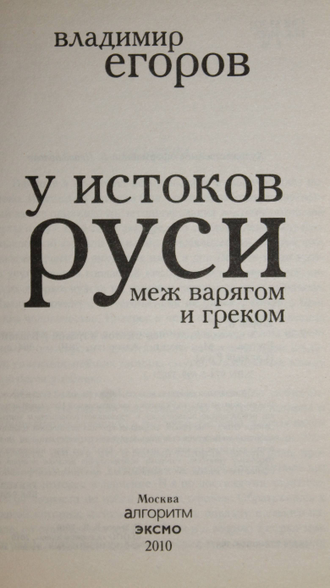 Егоров В. У истоков Руси. Меж варягом и греком. М.: Эксмо`. `Алгоритм.` 2010г.