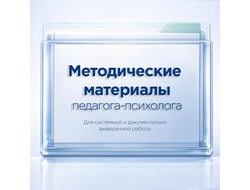 Методические материалы педагога‑психолога для системной и документальной работы