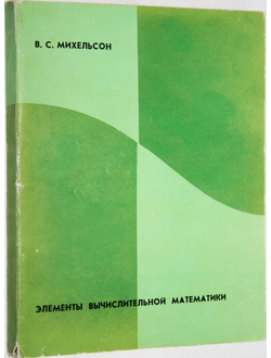 Михельсон В.С. Элементы вычислительной математики. М.: Высшая школа. 1966г.