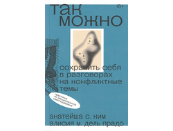 Так можно: сохранить себя в разговорах на конфликтные темы.  Анатейша С. Ким, Алисия М. Дель Прадо