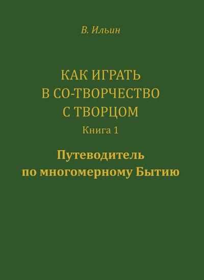 Вячеслав Ильин. Как играть в Со-Творчество с Творцом. Книга 1. Путеводитель по многомерному бытию.
