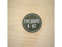 Значок -брошь "Утро доброе, я - нет"