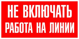 Запрещающие плакаты «Не включать. Работа на линии»