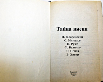 Флоренский П., Минцлов С., Руже П.,Величко Ф., Попов С., Хигир Б. Тайна имени. Сборник. Харьков: Основа. 1994г.