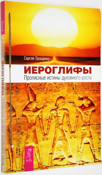 Трощенко С. Иероглифы. Прописные истины духовного роста. СПб.: Весь. 2013 г.