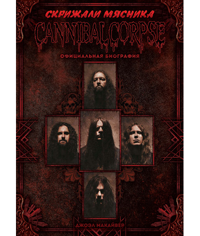 Скрижали мясника - официальная биография CANNIBAL CORPSE