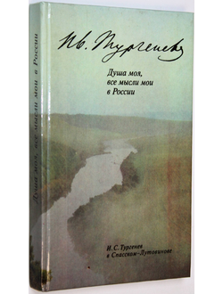 Душа моя, все мысли мои в России: И.С. Тургенев в Спасском-Лутовинове. М.: Планета. 1989г.
