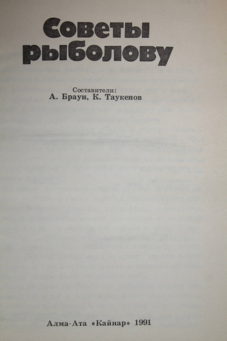 Советы рыболову. Сост. А.Г.Браун, К.А.Таукенов. Алма-Ата: Кайнар. 1991г.