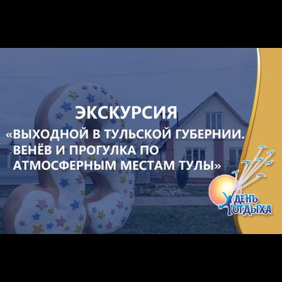 Экскурсия "Выходной в Тульской губернии. Венёв и прогулка по атмосферным местам Тулы". День отдыха с Анной