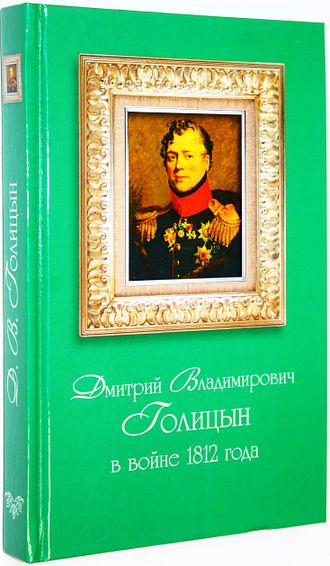 Дмитрий Владимирович Голицын в войне 1812 года. Ред. А.М. Рязанов. М.  2017г.