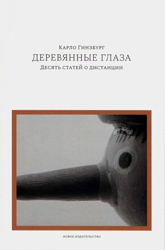 Карло  Гинзбург. Деревянные глаза. Десять статей о дистанции