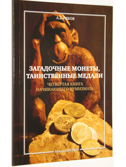 Рябов А.Б. Загадочные монеты, таинственные медали. Четвертая книга начинающего нумизмата. М. 2009г.