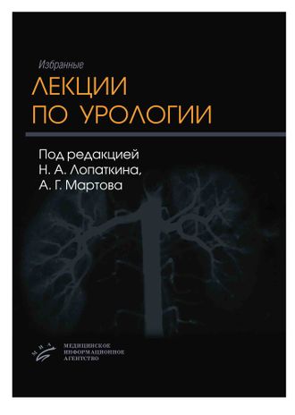 Избранные лекции по урологии. Лопаткин Н.А., Мартов А.Г. &quot;МИА&quot; (Медицинское информационное агентство). 2008