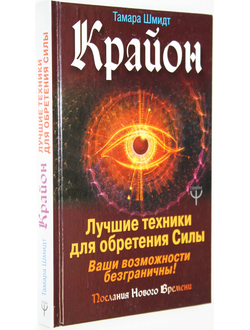 Шмидт Т. Крайон. Лучшие техники для обретения Силы. Ваши возможности безграничны! М.: АСТ. 2019г.