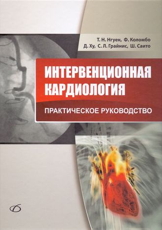 Интервенционная кардиология. Практическое руководство. Нгуен Т. Н., Коломбо А., Грайнис Д. Ху, С. Л. , Саито Ш. &quot;Медицинская литература&quot;. 2014