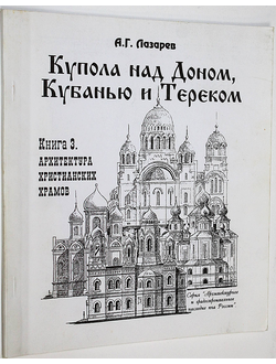 Лазарев А.Г. Купола над Доном, Кубанью и Тереком. Книга 3. Архитектура христианских храмов. Ростов-на-Дону: Булат. 2000.