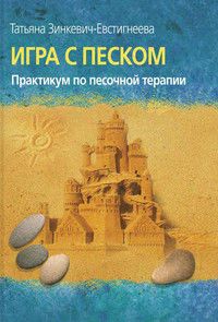 Игра с песком. Практикум по песочной терапии. Автор: Зинкевич-Евстигнеева Т.