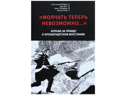 Молчать теперь невозможно. Борьба за правду о Кронштадтском восстании 1921 года