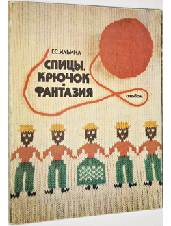 Ильина Г.С. Спицы, крючок и фантазия. Альбом. М.: Легкая индустрия. 1978г.