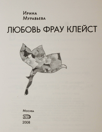 Муравьева Ирина. Любовь фрау Клейст. М.: Эксмо. 2008г.