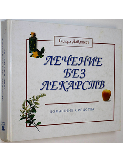 Лечение без лекарств. Домашние средства. ИД Ридерз Дайджест 2001г.