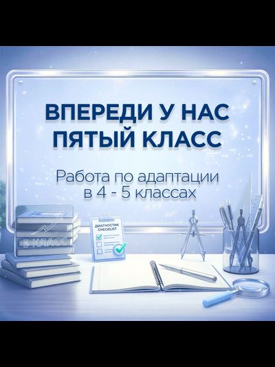 Методический пакет для педагога-психолога «Впереди у нас пятый класс» — работа по адаптации в 4–5 кл