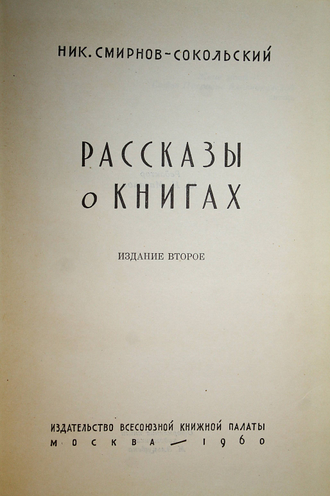 Смирнов-Сокольский Н. Рассказы о книгах. М.: Всесоюзная книжная палата. 1960г.