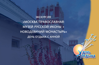 Экскурсия "Москва Православная: музей Русской иконы + Новодевичий монастырь". День отдыха с Анной
