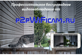 Беспроводное видеонаблюдение, смотреть с мобильного по всему миру через сеть интернет с он-лайн магазином p2pWiFicam.ru