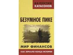 Безумное пике. Мир финансов как зеркало конца истории. Валентин Катасонов